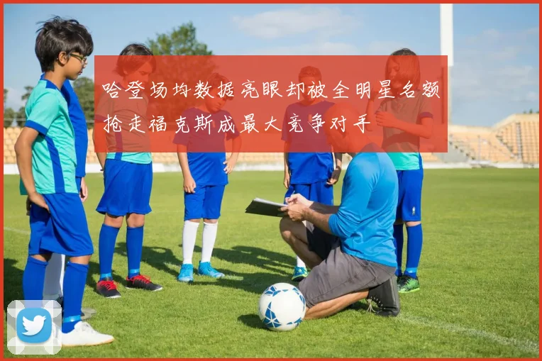 哈登场均数据亮眼却被全明星名额抢走福克斯成最大竞争对手