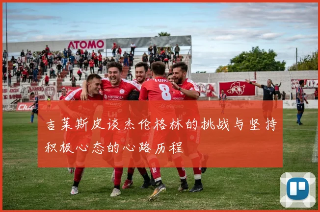 吉莱斯皮谈杰伦格林的挑战与坚持积极心态的心路历程