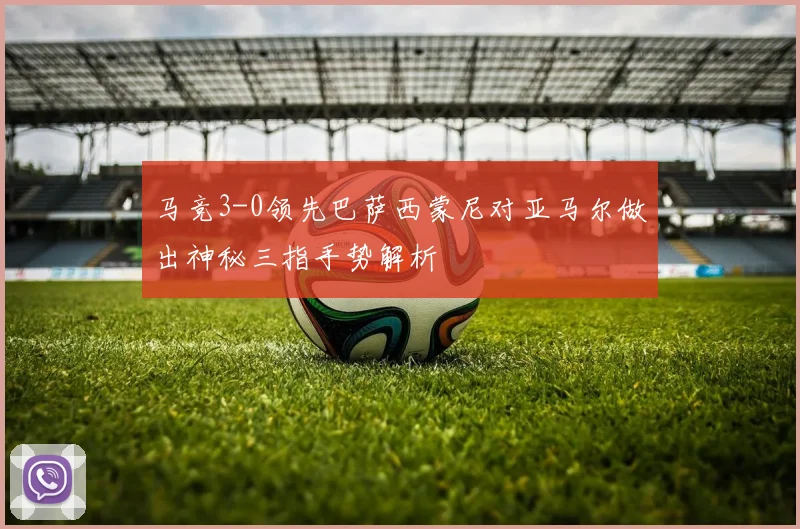 马竞3-0领先巴萨西蒙尼对亚马尔做出神秘三指手势解析