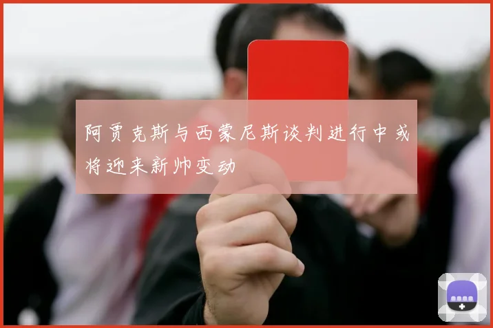 阿贾克斯与西蒙尼斯谈判进行中或将迎来新帅变动