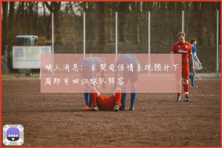 湖人消息：东契奇伤情乐观预计下周即可回归球队阵容