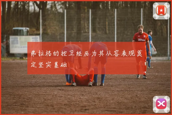 弗拉格的控卫经历为其从容表现奠定坚实基础