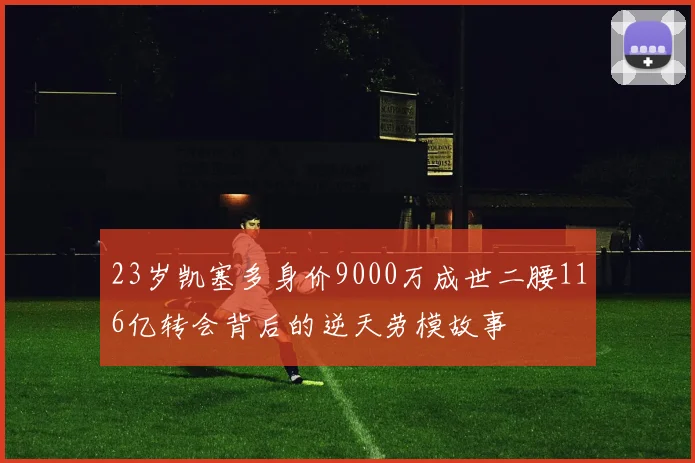 23岁凯塞多身价9000万成世二腰116亿转会背后的逆天劳模故事