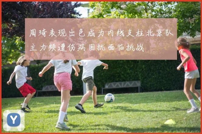 周琦表现出色成为内线支柱北京队主力频遭伤病困扰面临挑战