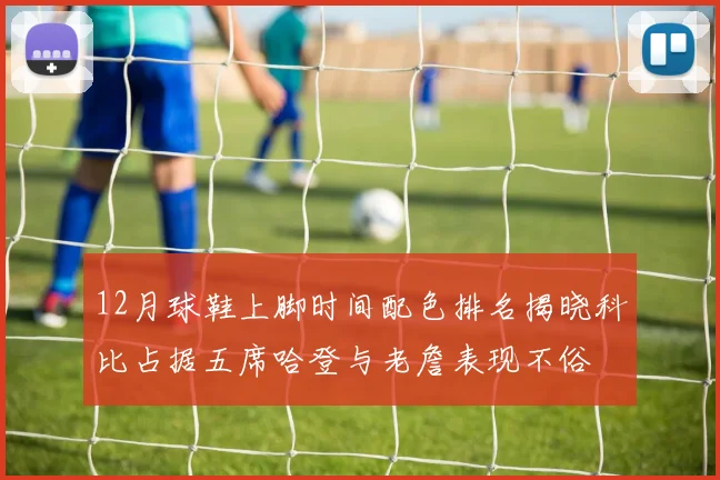 12月球鞋上脚时间配色排名揭晓科比占据五席哈登与老詹表现不俗