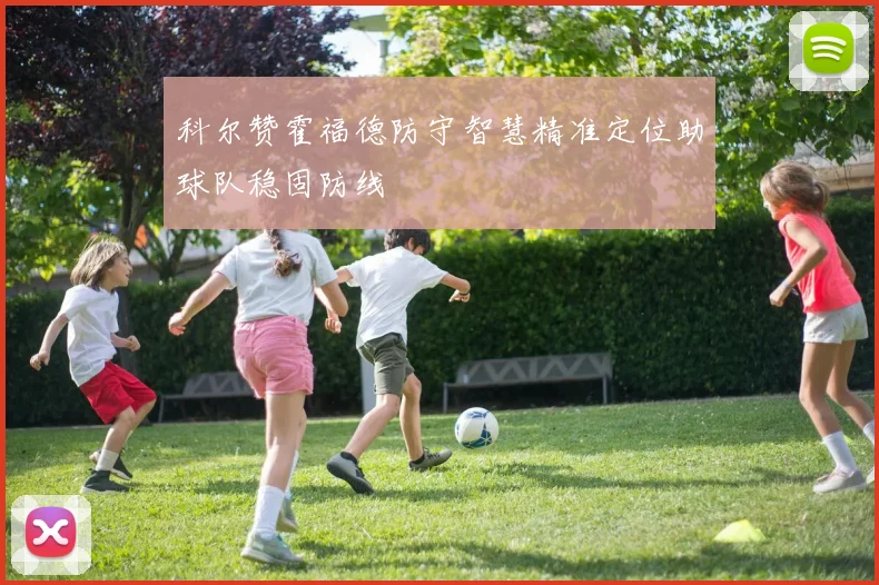 科尔赞霍福德防守智慧精准定位助球队稳固防线