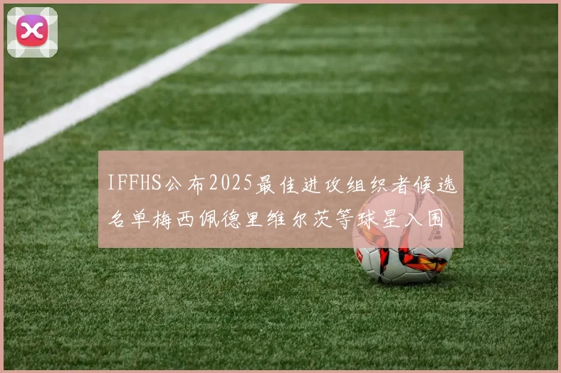 IFFHS公布2025最佳进攻组织者候选名单梅西佩德里维尔茨等球星入围