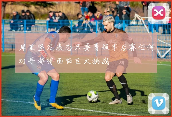 库里坚定表态只要晋级季后赛任何对手都将面临巨大挑战