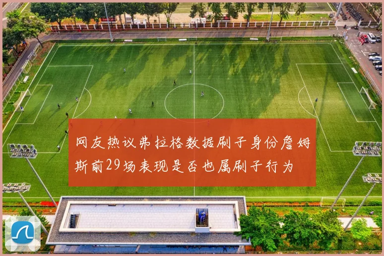 网友热议弗拉格数据刷子身份詹姆斯前29场表现是否也属刷子行为