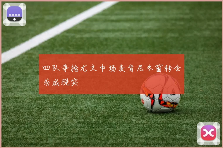 四队争抢尤文中场麦肯尼冬窗转会或成现实