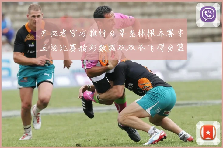 开拓者官方推特分享克林根本赛季五场比赛精彩数据双双齐飞得分篮板全能表现