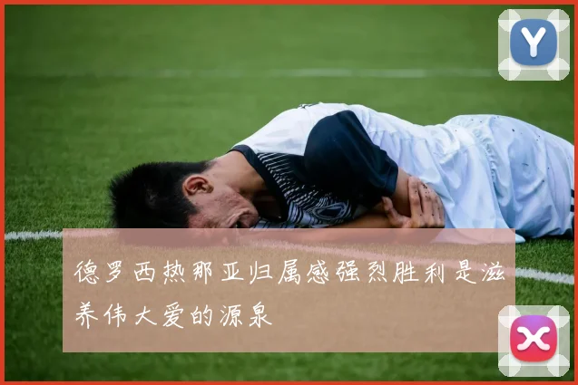 德罗西热那亚归属感强烈胜利是滋养伟大爱的源泉