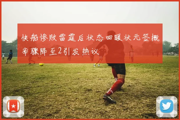 快船惨败雷霆后状态回暖状元签概率骤降至2引发热议