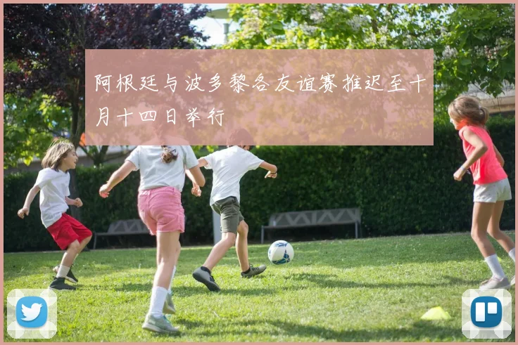 阿根廷与波多黎各友谊赛推迟至十月十四日举行