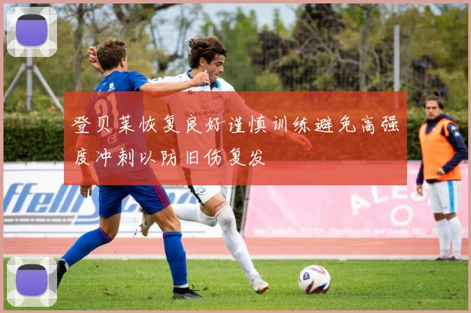 登贝莱恢复良好谨慎训练避免高强度冲刺以防旧伤复发
