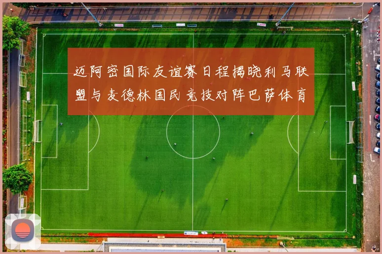 迈阿密国际友谊赛日程揭晓利马联盟与麦德林国民竞技对阵巴萨体育