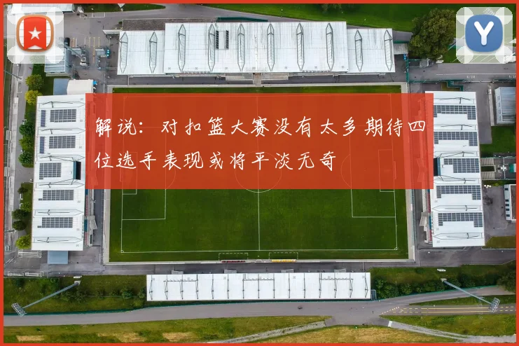 解说：对扣篮大赛没有太多期待四位选手表现或将平淡无奇